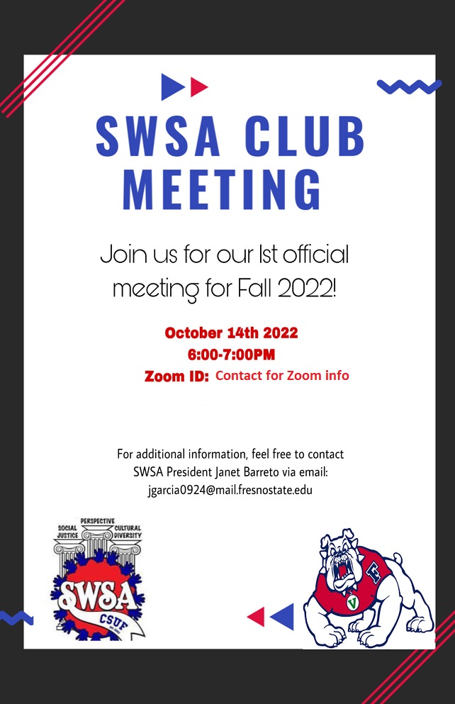 SWSA be having the 1st club meeting for Fall 2022 on 10/14/22 at 6:00PM via Zoom.   Join Zoom Meeting https://fresnostate.zoom.us/j/82786297899?pwd=RFBrTm5xck1UNGJVSEtqZEJrSkk2dz09  Meeting ID: 827 8629 7899 Passcode: 056754